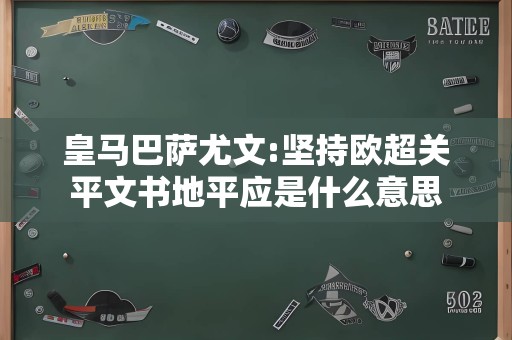 皇马巴萨尤文:坚持欧超关平文书地平应是什么意思