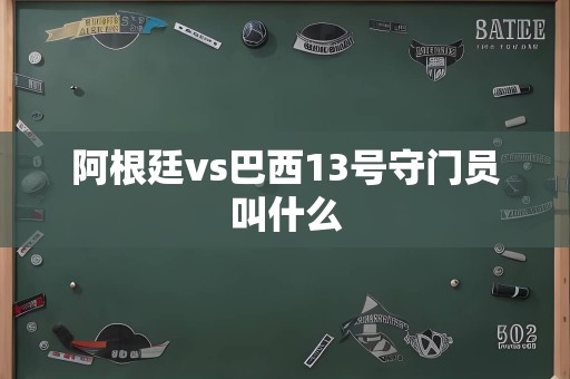 阿根廷vs巴西13号守门员叫什么