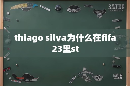 thiago silva为什么在fifa23里st