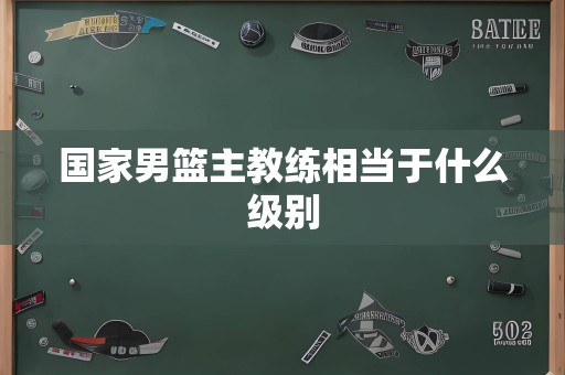 国家男篮主教练相当于什么级别