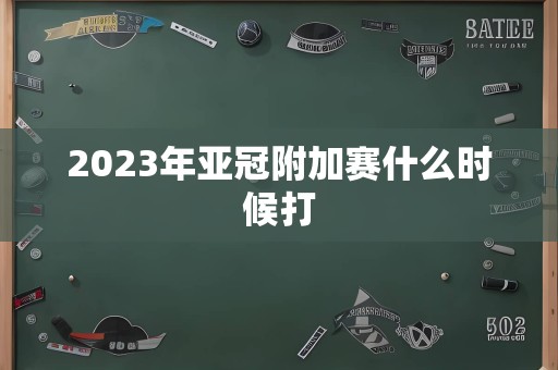 2023年亚冠附加赛什么时候打