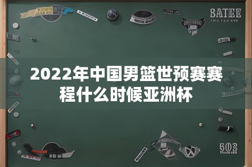 2022年中国男篮世预赛赛程什么时候亚洲杯