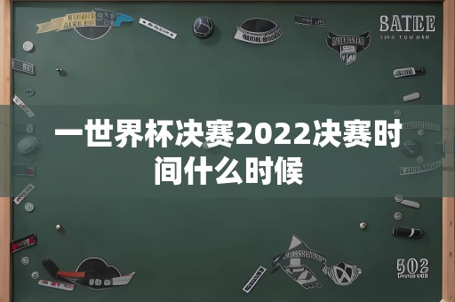 一世界杯决赛2022决赛时间什么时候