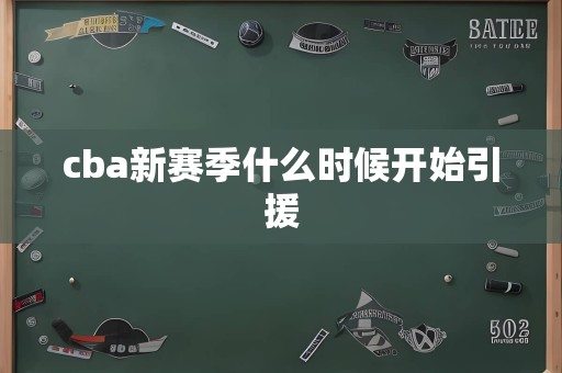 cba新赛季什么时候开始引援