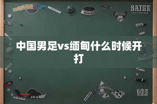 中国男足vs缅甸什么时候开打