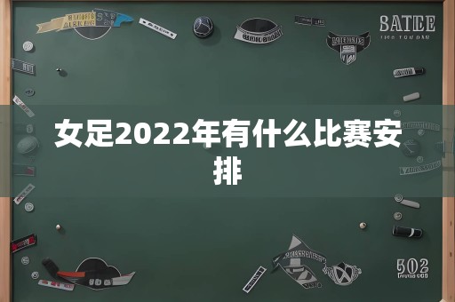 女足2022年有什么比赛安排