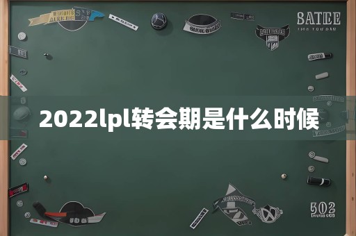 2022lpl转会期是什么时候