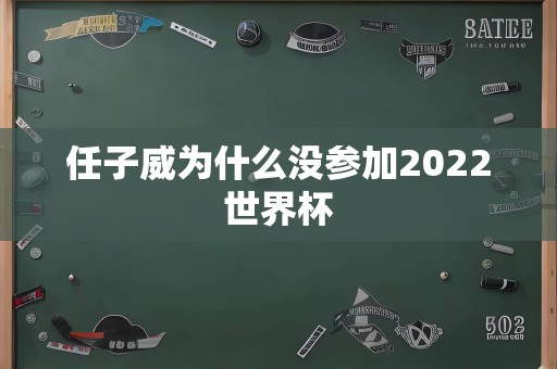 任子威为什么没参加2022世界杯