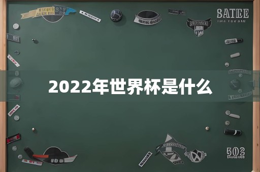 2022年世界杯是什么