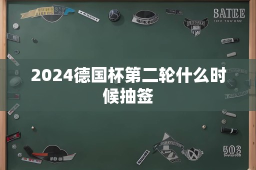 2024德国杯第二轮什么时候抽签