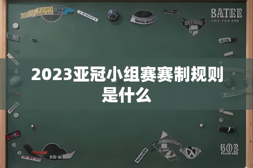 2023亚冠小组赛赛制规则是什么