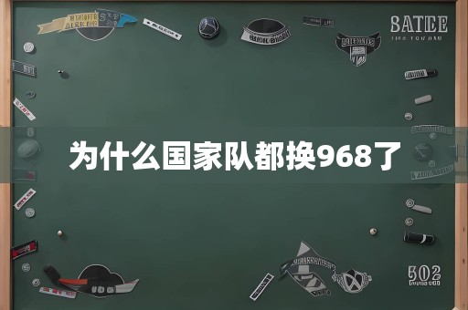 为什么国家队都换968了