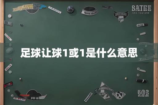 足球让球1或1是什么意思