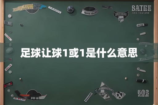 足球让球1或1是什么意思
