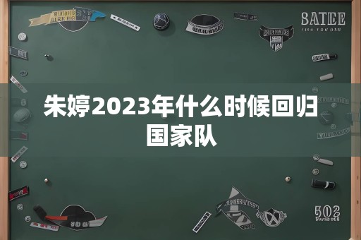 朱婷2023年什么时候回归国家队