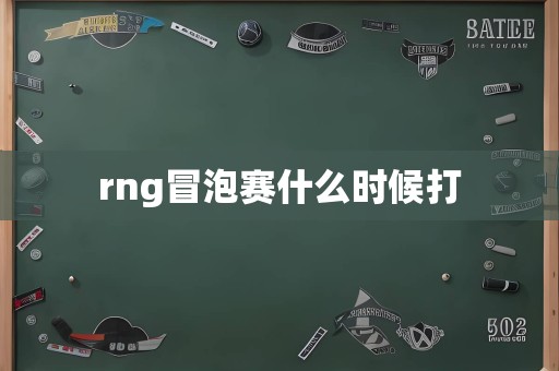 rng冒泡赛什么时候打