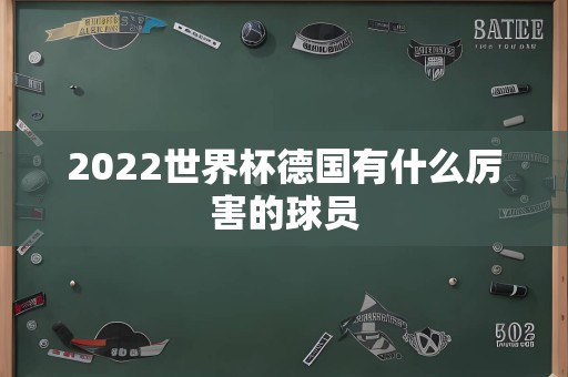 2022世界杯德国有什么厉害的球员