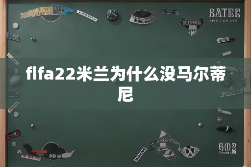 fifa22米兰为什么没马尔蒂尼