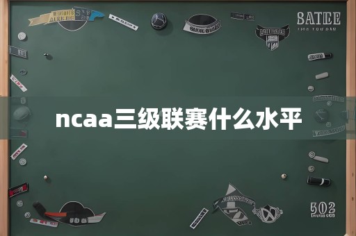 ncaa三级联赛什么水平