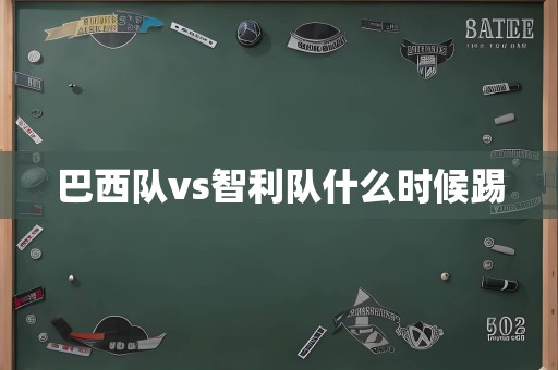 巴西队vs智利队什么时候踢