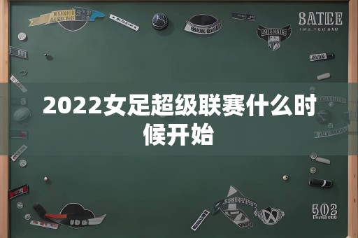 2022女足超级联赛什么时候开始