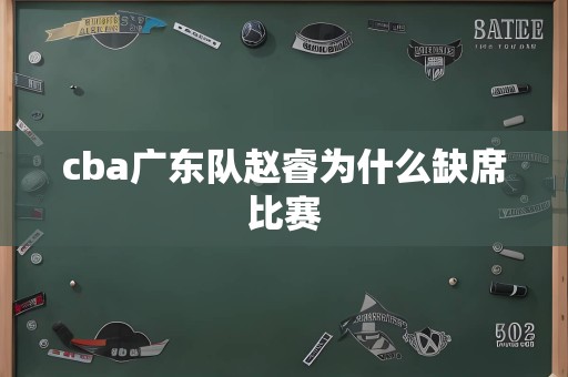 cba广东队赵睿为什么缺席比赛