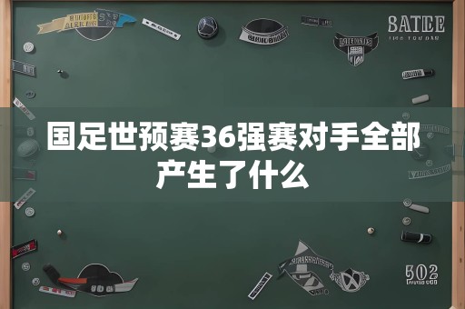 国足世预赛36强赛对手全部产生了什么