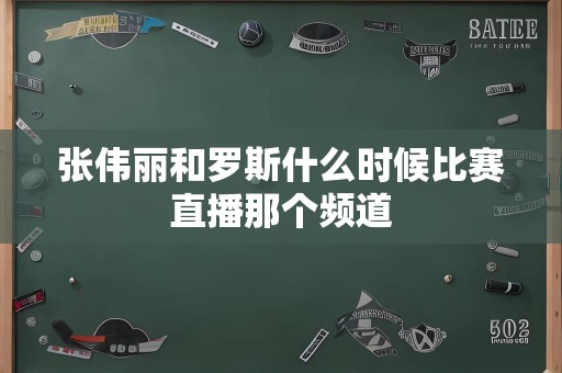 张伟丽和罗斯什么时候比赛直播那个频道