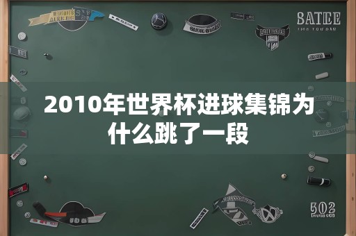2010年世界杯进球集锦为什么跳了一段