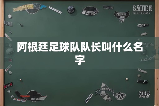 阿根廷足球队队长叫什么名字