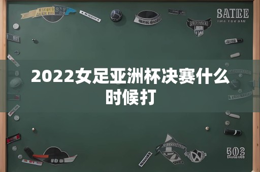 2022女足亚洲杯决赛什么时候打