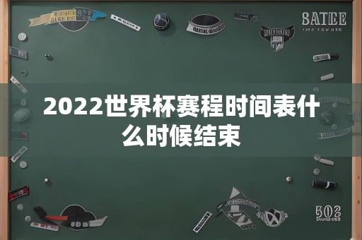 2022世界杯赛程时间表什么时候结束