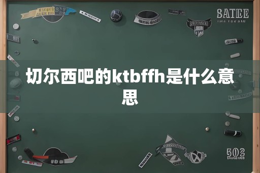 切尔西吧的ktbffh是什么意思