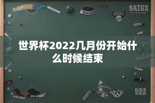 世界杯2022几月份开始什么时候结束