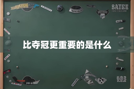 比夺冠更重要的是什么