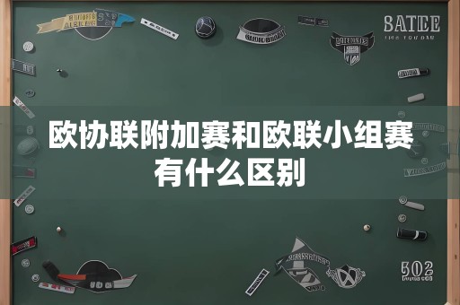 欧协联附加赛和欧联小组赛有什么区别