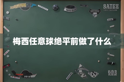 梅西任意球绝平前做了什么