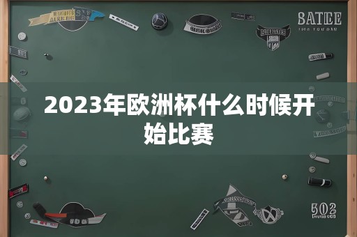 2023年欧洲杯什么时候开始比赛