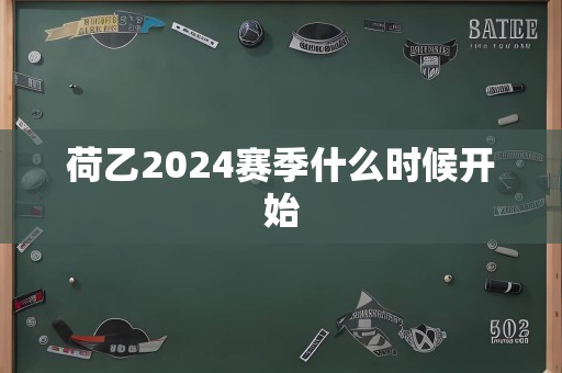 荷乙2024赛季什么时候开始