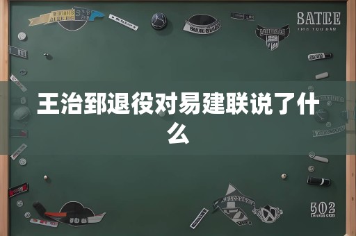 王治郅退役对易建联说了什么