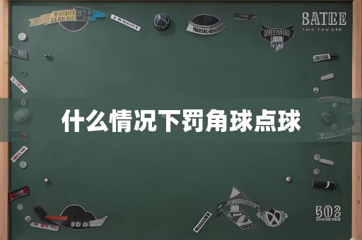 什么情况下罚角球点球