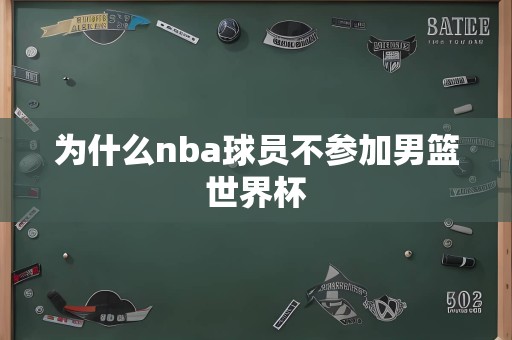 为什么nba球员不参加男篮世界杯