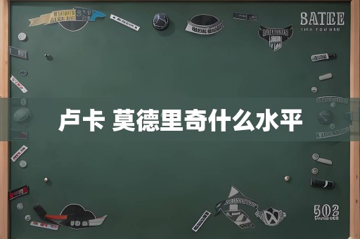 卢卡 莫德里奇什么水平