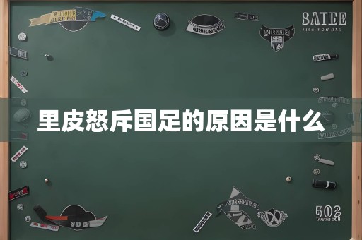 里皮怒斥国足的原因是什么