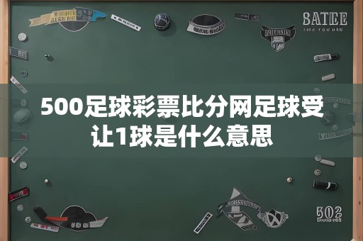 500足球彩票比分网足球受让1球是什么意思