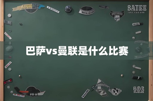 巴萨vs曼联是什么比赛