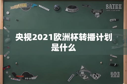 央视2021欧洲杯转播计划是什么