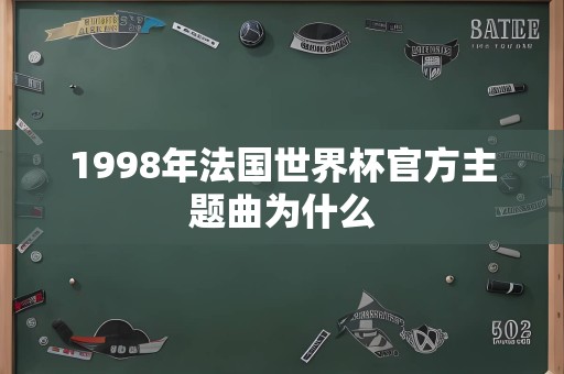 1998年法国世界杯官方主题曲为什么