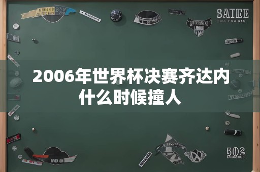 2006年世界杯决赛齐达内什么时候撞人