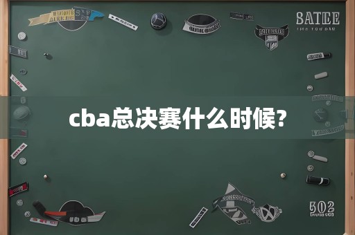 cba总决赛什么时候?